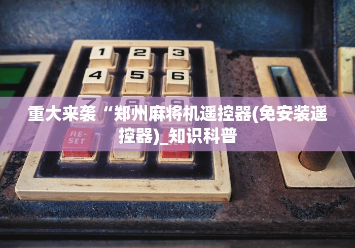 重大来袭“郑州麻将机遥控器(免安装遥控器)_知识科普