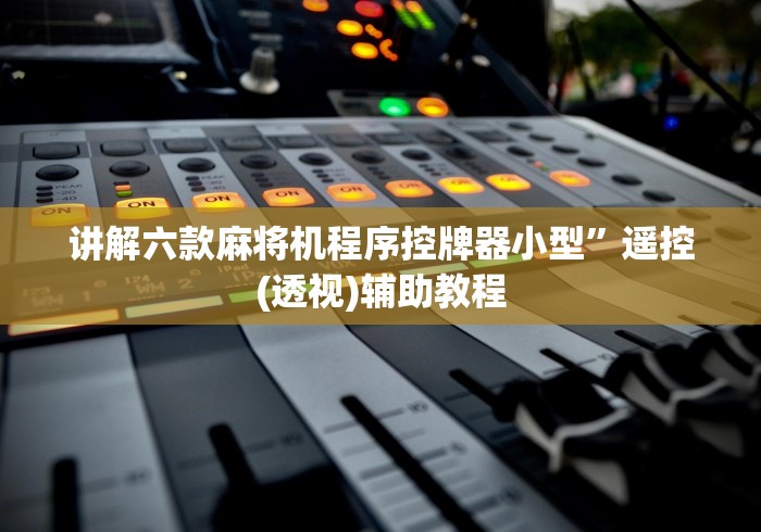 讲解六款麻将机程序控牌器小型”遥控(透视)辅助教程 讲解六款麻将机程序控牌器小型”遥控(透视)辅助教程