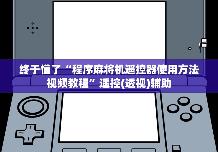 终于懂了“程序麻将机遥控器使用方法视频教程”遥控(透视)辅助