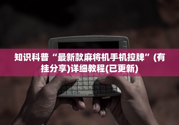知识科普“最新款麻将机手机控牌”(有挂分享)详细教程(已更新)