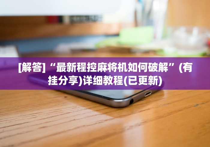 [解答]“最新程控麻将机如何破解”(有挂分享)详细教程(已更新)