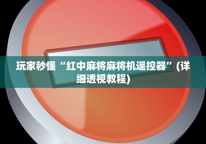 玩家秒懂“红中麻将麻将机遥控器”(详细透视教程)