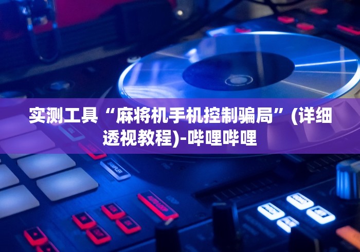 实测工具“麻将机手机控制骗局”(详细透视教程)-哔哩哔哩