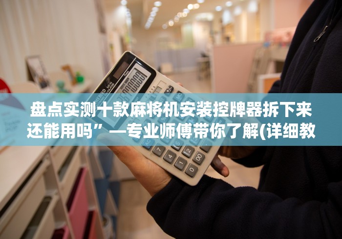 盘点实测十款麻将机安装控牌器拆下来还能用吗”—专业师傅带你了解(详细教程)