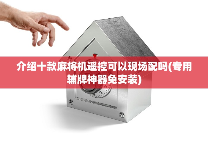 介绍十款麻将机遥控可以现场配吗(专用辅牌神器免安装)