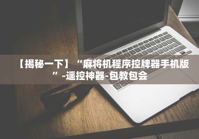 【揭秘一下】“麻将机程序控牌器手机版”-遥控神器-包教包会