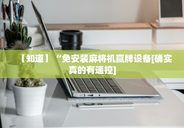 【知道】“免安装麻将机赢牌设备[确实真的有遥控]