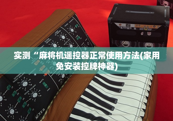 实测“麻将机遥控器正常使用方法(家用免安装控牌神器)