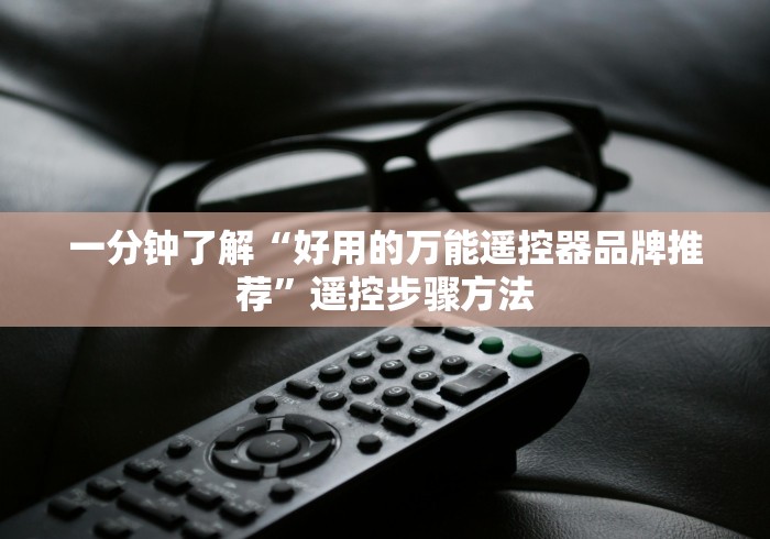 一分钟了解“好用的万能遥控器品牌推荐”遥控步骤方法