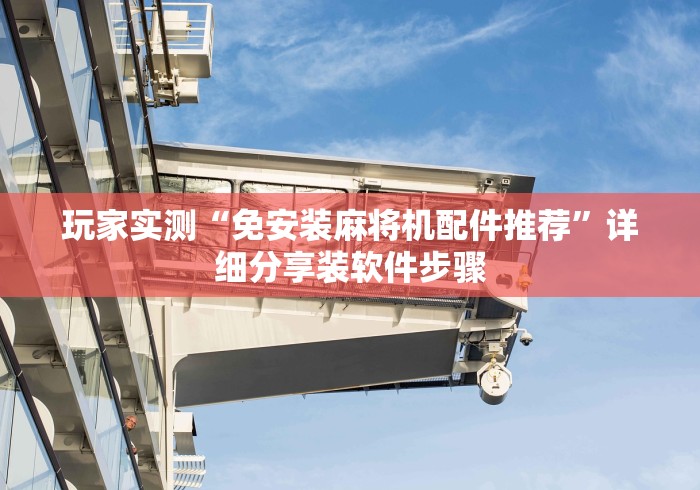 玩家实测“免安装麻将机配件推荐”详细分享装软件步骤