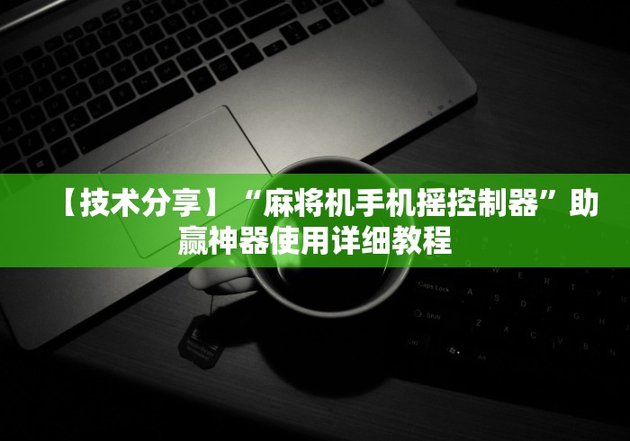 【技术分享】“麻将机手机摇控制器”助赢神器使用详细教程