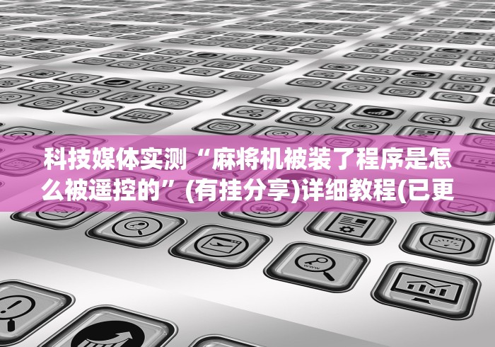 科技媒体实测“麻将机被装了程序是怎么被遥控的”(有挂分享)详细教程(已更新)