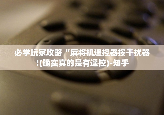 必学玩家攻略“麻将机遥控器按干扰器!(确实真的是有遥控)-知乎