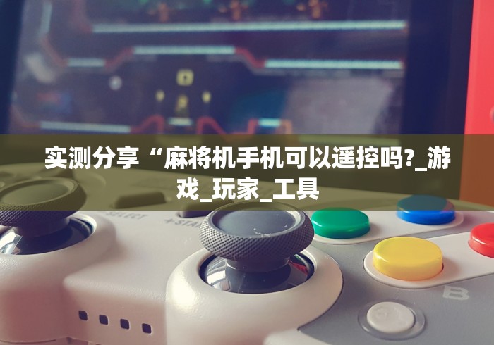 实测分享“麻将机手机可以遥控吗?_游戏_玩家_工具