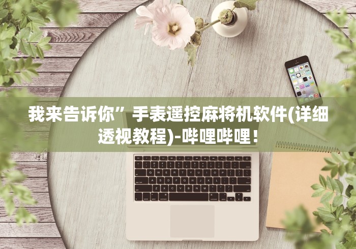 我来告诉你”手表遥控麻将机软件(详细透视教程)-哔哩哔哩！