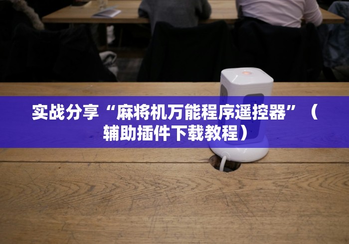 实战分享“麻将机万能程序遥控器”（辅助插件下载教程）