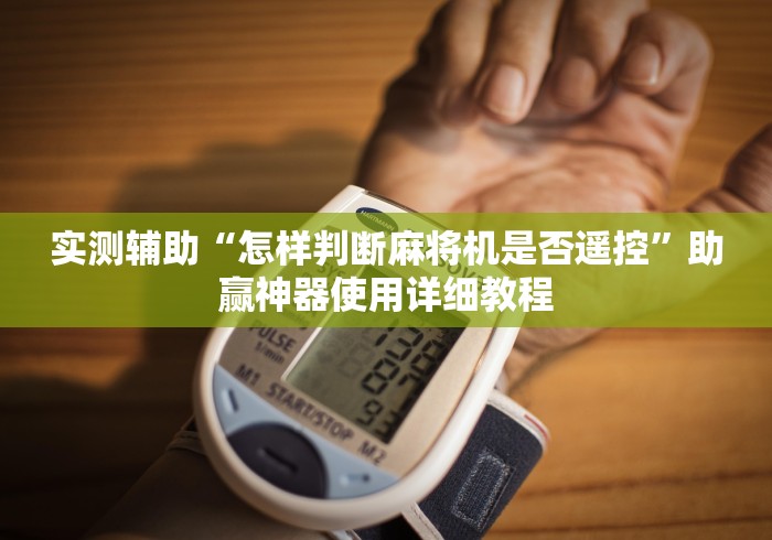 实测辅助“怎样判断麻将机是否遥控”助赢神器使用详细教程