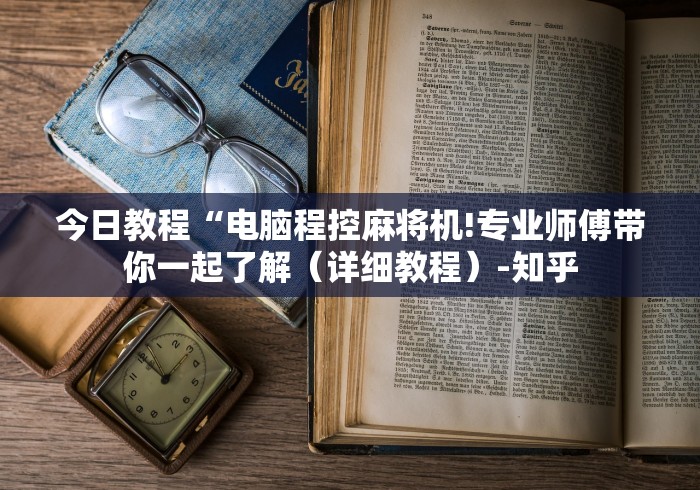今日教程“电脑程控麻将机!专业师傅带你一起了解（详细教程）-知乎