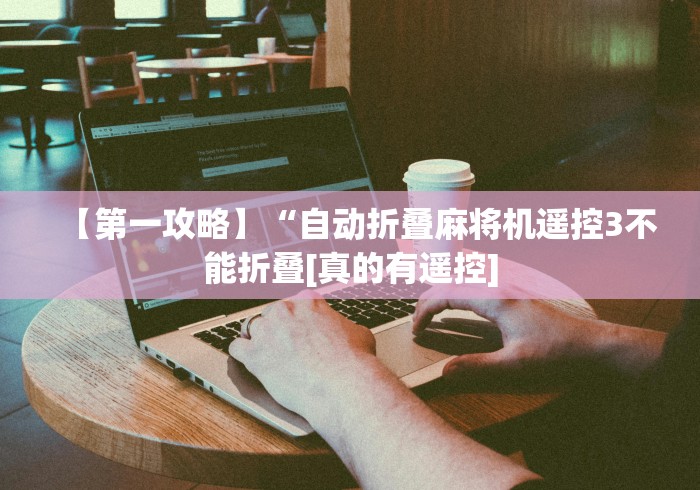 【第一攻略】“自动折叠麻将机遥控3不能折叠[真的有遥控]