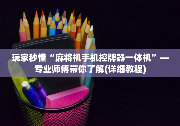 玩家秒懂“麻将机手机控牌器一体机”—专业师傅带你了解(详细教程)