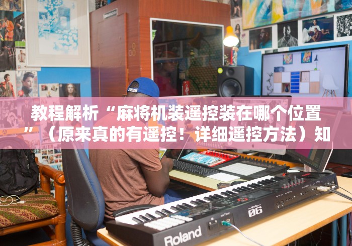 教程解析“麻将机装遥控装在哪个位置”（原来真的有遥控！详细遥控方法）知乎