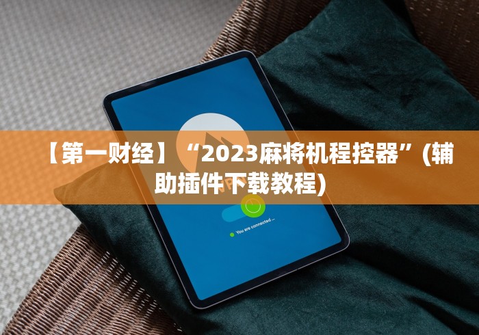 【第一财经】“2023麻将机程控器”(辅助插件下载教程)