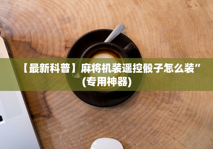 【最新科普】麻将机装遥控骰子怎么装”(专用神器)