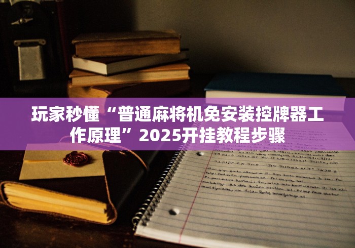 玩家秒懂“普通麻将机免安装控牌器工作原理”2025开挂教程步骤