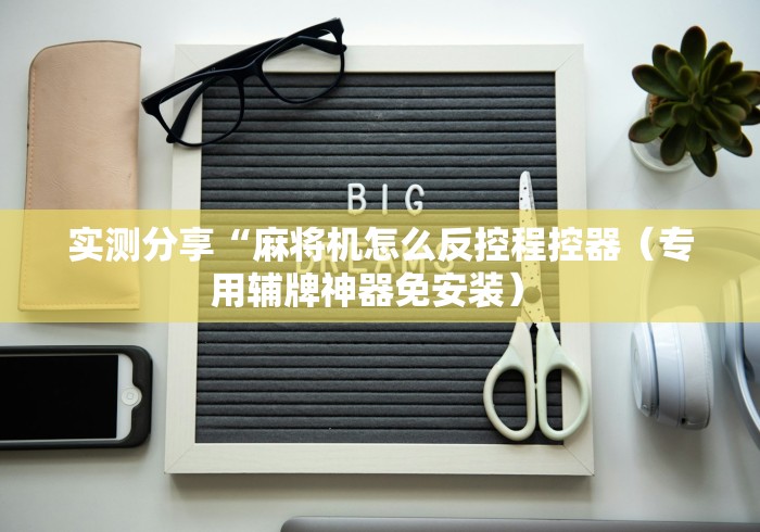 实测分享“麻将机怎么反控程控器（专用辅牌神器免安装） 