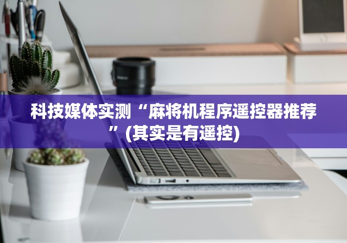 科技媒体实测“麻将机程序遥控器推荐”(其实是有遥控)