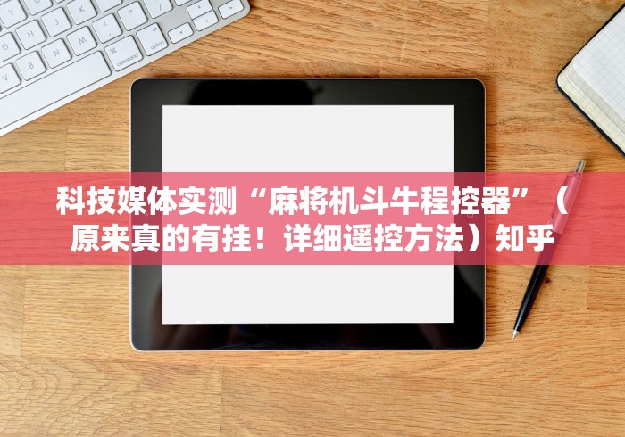 科技媒体实测“麻将机斗牛程控器”（原来真的有挂！详细遥控方法）知乎