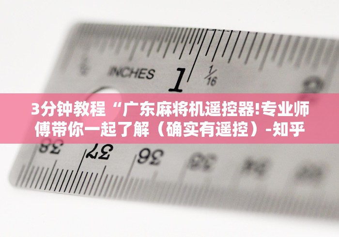 3分钟教程“广东麻将机遥控器!专业师傅带你一起了解（确实有遥控）-知乎