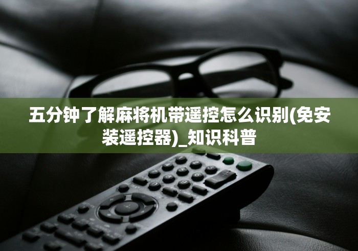 五分钟了解麻将机带遥控怎么识别(免安装遥控器)_知识科普