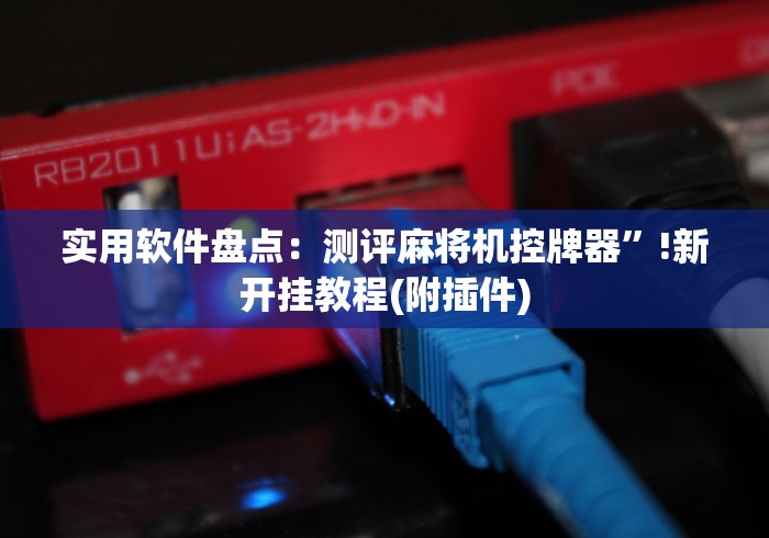 实用软件盘点：测评麻将机控牌器”!新开挂教程(附插件)