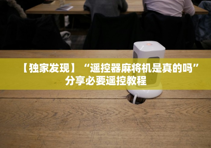 【独家发现】“遥控器麻将机是真的吗”分享必要遥控教程