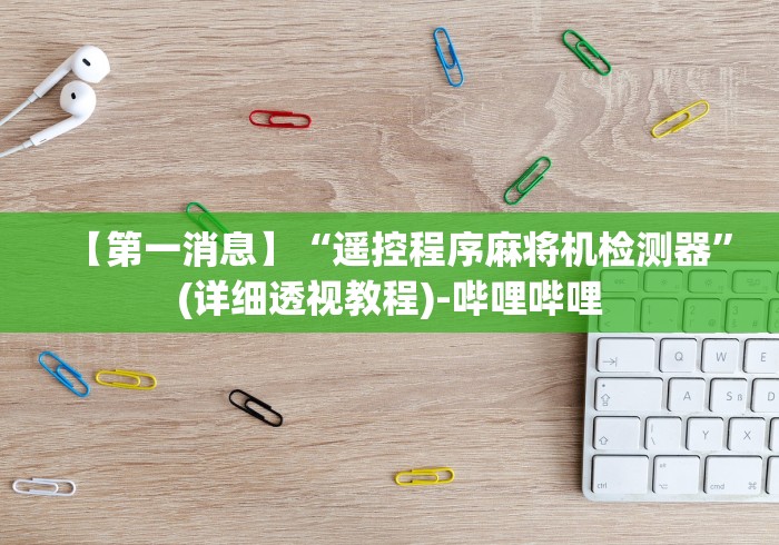 【第一消息】“遥控程序麻将机检测器”(详细透视教程)-哔哩哔哩
