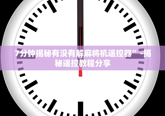 7分钟揭秘有没有解麻将机遥控器”-揭秘遥控教程分享