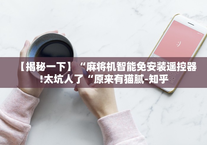 【揭秘一下】“麻将机智能免安装遥控器!太坑人了“原来有猫腻-知乎