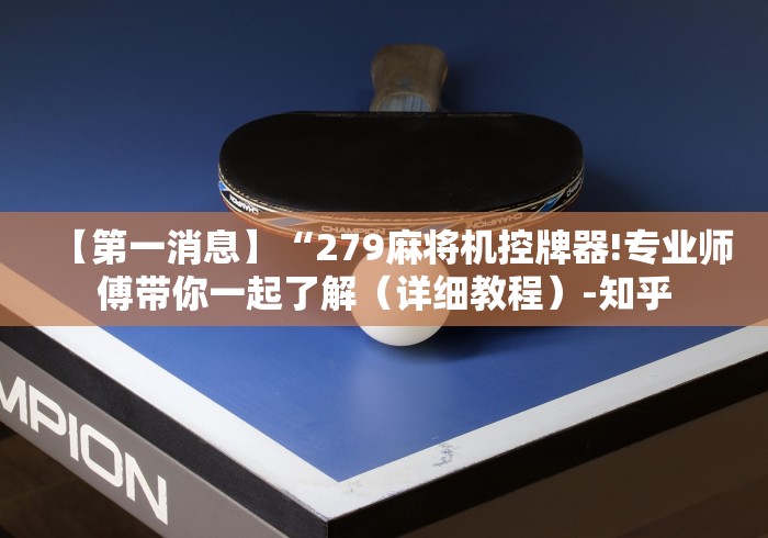 【第一消息】“279麻将机控牌器!专业师傅带你一起了解（详细教程）-知乎