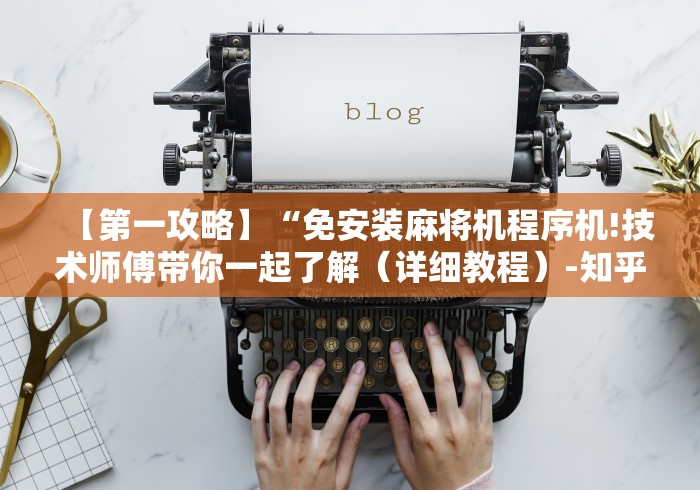 【第一攻略】“免安装麻将机程序机!技术师傅带你一起了解（详细教程）-知乎