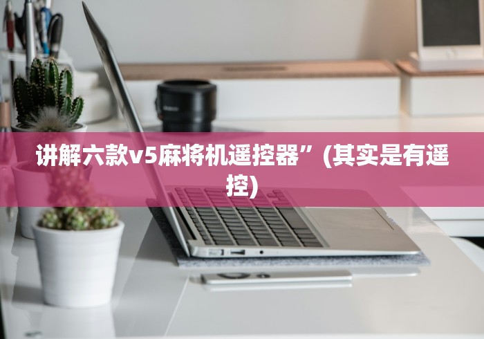 讲解六款v5麻将机遥控器”(其实是有遥控)