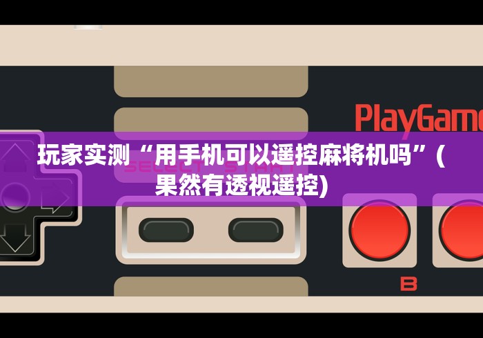 玩家实测“用手机可以遥控麻将机吗”(果然有透视遥控) 玩家实测“用手机可以遥控麻将机吗”(果然有透视遥控)