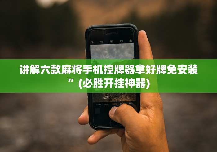 讲解六款麻将手机控牌器拿好牌免安装”(必胜开挂神器)