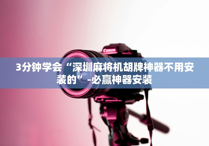 3分钟学会“深圳麻将机胡牌神器不用安装的”-必赢神器安装