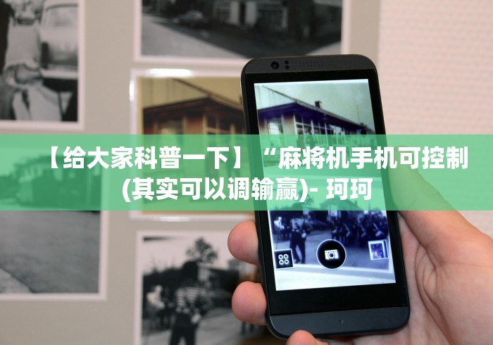 【给大家科普一下】“麻将机手机可控制(其实可以调输赢)- 珂珂