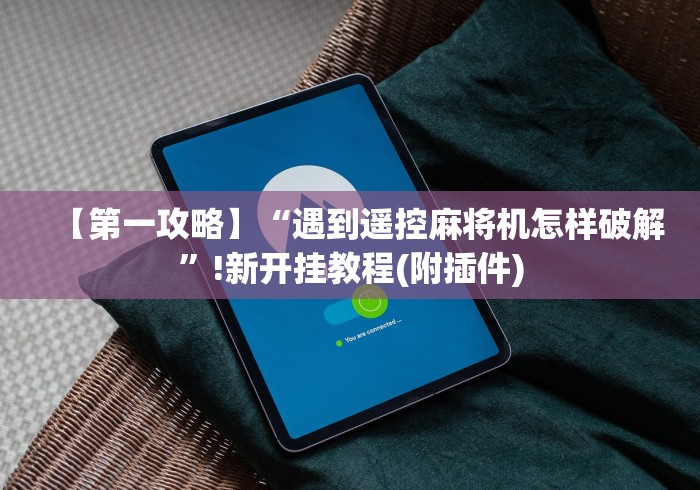 【第一攻略】“遇到遥控麻将机怎样破解”!新开挂教程(附插件) 【第一攻略】“遇到遥控麻将机怎样破解”!新开挂教程(附插件)