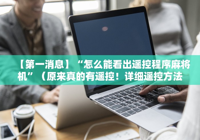 【第一消息】“怎么能看出遥控程序麻将机”（原来真的有遥控！详细遥控方法）知乎