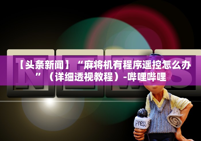 【头条新闻】“麻将机有程序遥控怎么办”(详细透视教程)-哔哩哔哩 【头条新闻】“麻将机有程序遥控怎么办”(详细透视教程)-哔哩哔哩