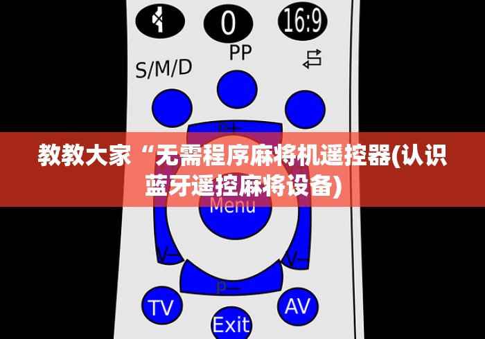 教教大家“无需程序麻将机遥控器(认识蓝牙遥控麻将设备) 教教大家“无需程序麻将机遥控器(认识蓝牙遥控麻将设备)