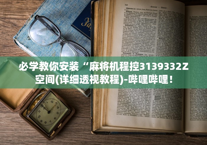必学教你安装“麻将机程控3139332Z空间(详细透视教程)-哔哩哔哩! 必学教你安装“麻将机程控3139332Z空间(详细透视教程)-哔哩哔哩!
